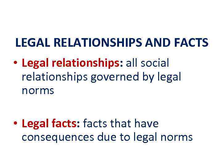 LEGAL RELATIONSHIPS AND FACTS • Legal relationships: all social relationships governed by legal norms