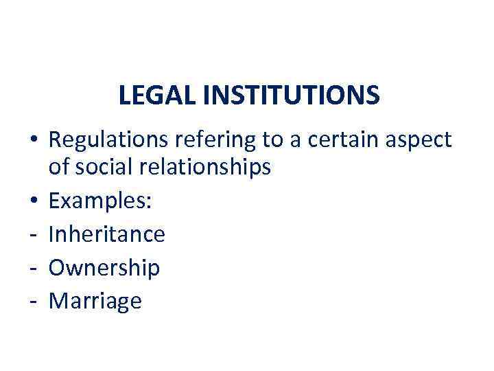 LEGAL INSTITUTIONS • Regulations refering to a certain aspect of social relationships • Examples: