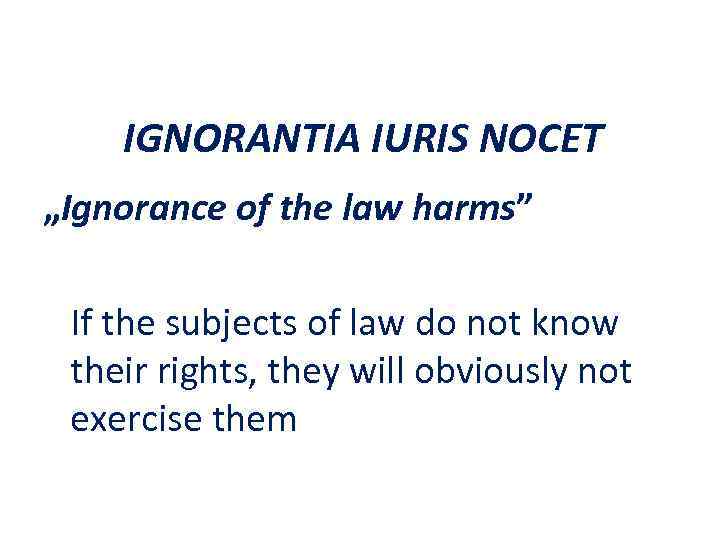 IGNORANTIA IURIS NOCET „Ignorance of the law harms” If the subjects of law do