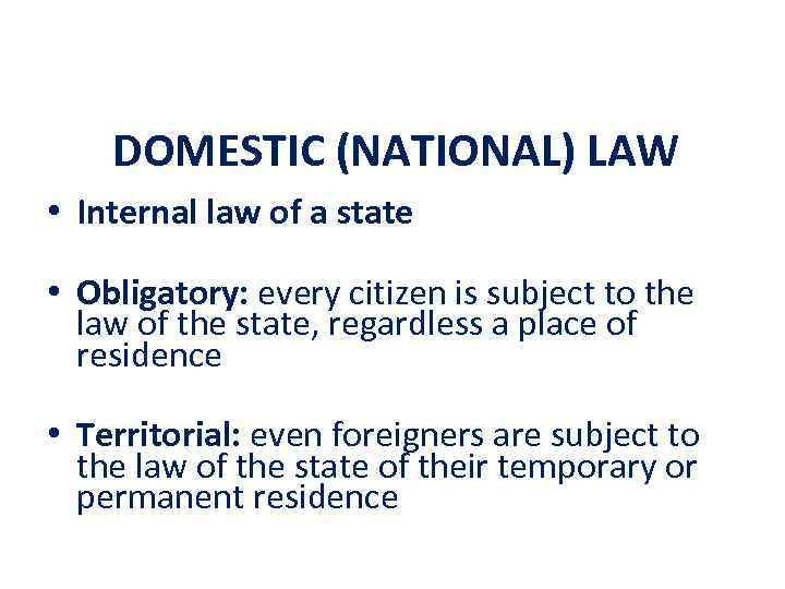 DOMESTIC (NATIONAL) LAW • Internal law of a state • Obligatory: every citizen is