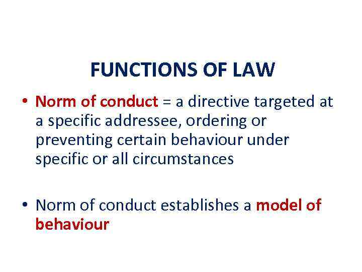 FUNCTIONS OF LAW • Norm of conduct = a directive targeted at a specific