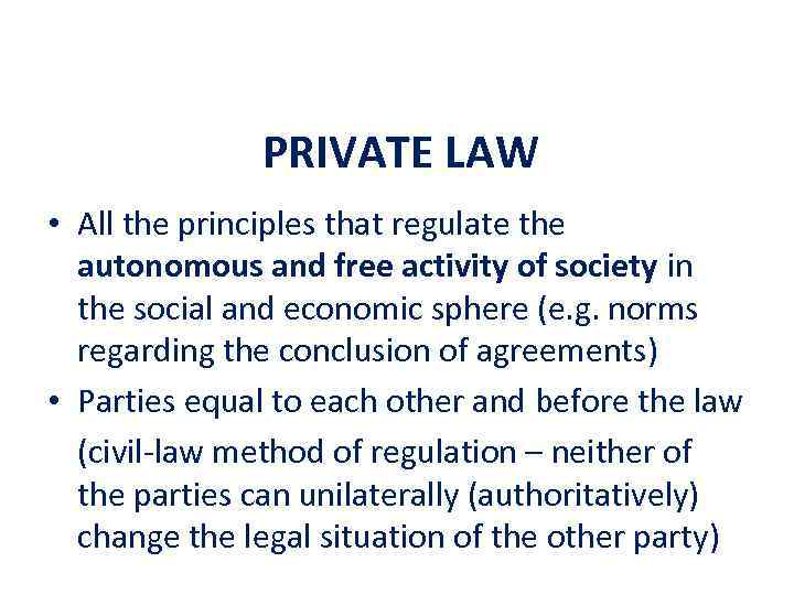 PRIVATE LAW • All the principles that regulate the autonomous and free activity of