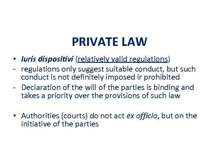 PRIVATE LAW • Iuris dispositivi (relatively valid regulations) - regulations only suggest suitable conduct,