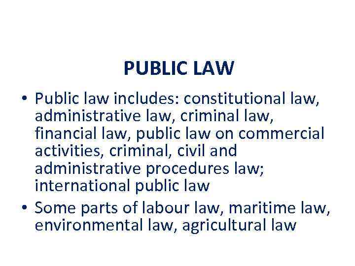 PUBLIC LAW • Public law includes: constitutional law, administrative law, criminal law, financial law,