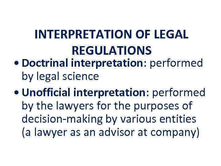 INTERPRETATION OF LEGAL REGULATIONS • Doctrinal interpretation: performed by legal science • Unofficial interpretation: