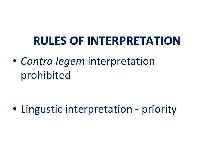 RULES OF INTERPRETATION • Contra legem interpretation prohibited • Lingustic interpretation - priority 