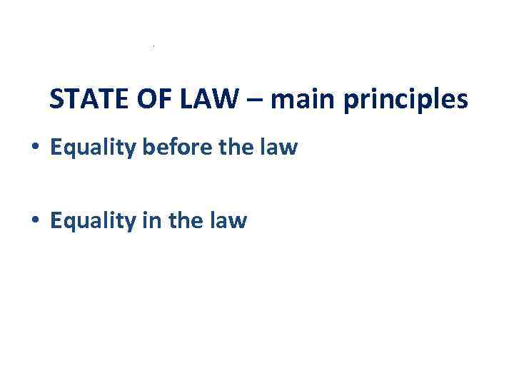 . STATE OF LAW – main principles • Equality before the law • Equality