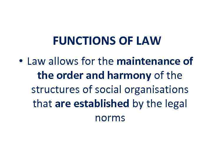 FUNCTIONS OF LAW • Law allows for the maintenance of the order and harmony