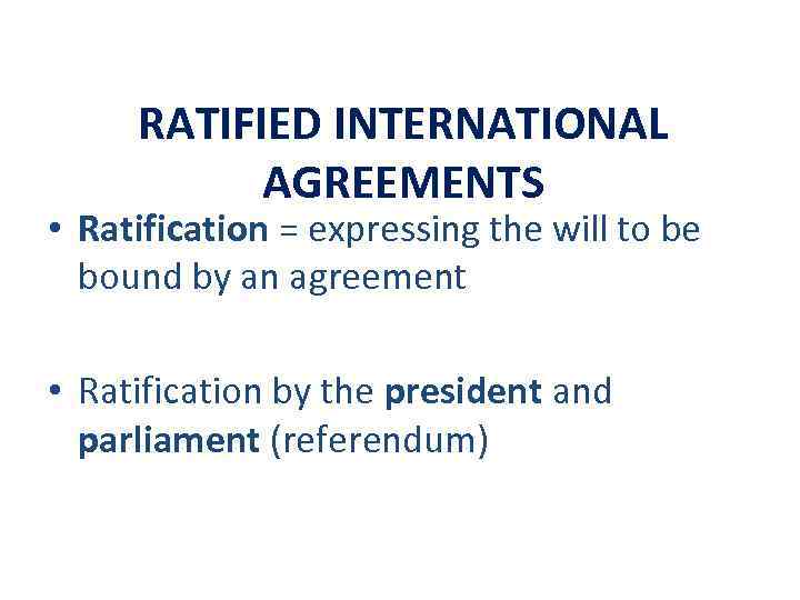 RATIFIED INTERNATIONAL AGREEMENTS • Ratification = expressing the will to be bound by an