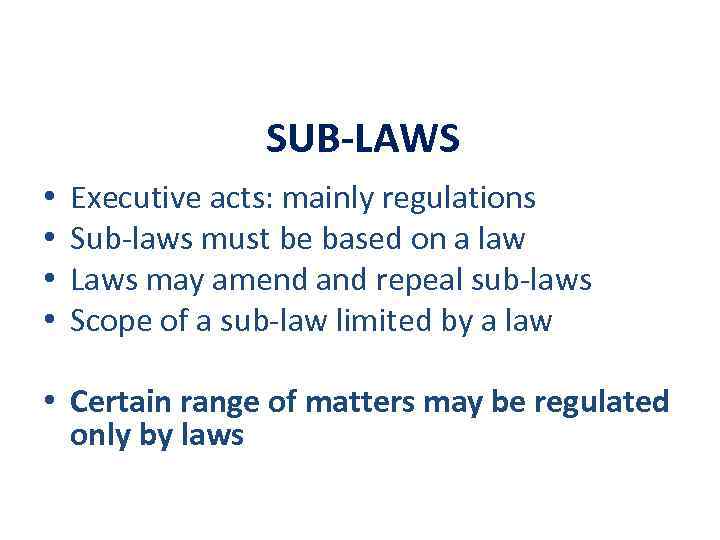 SUB-LAWS • • Executive acts: mainly regulations Sub-laws must be based on a law