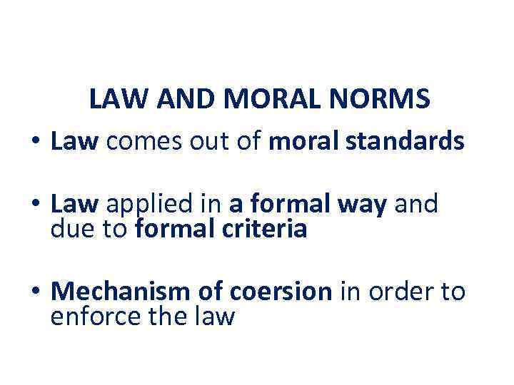 LAW AND MORAL NORMS • Law comes out of moral standards • Law applied