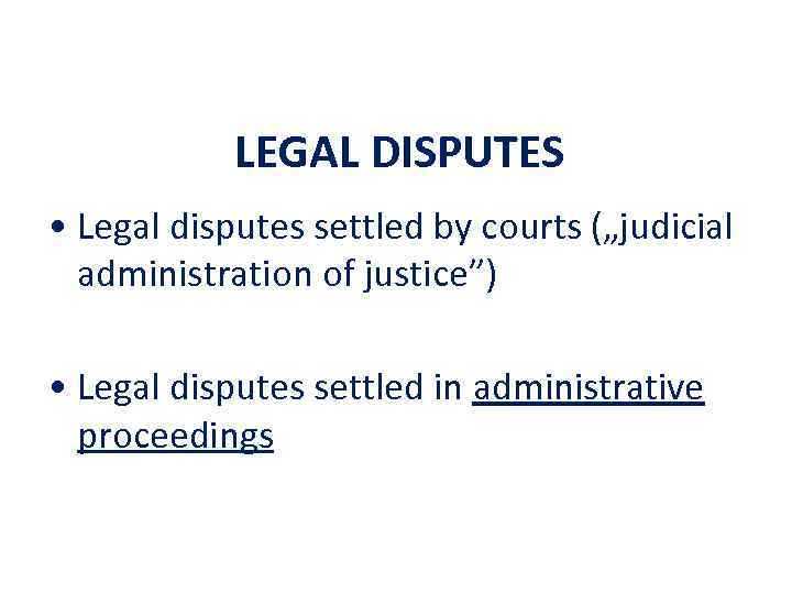 LEGAL DISPUTES • Legal disputes settled by courts („judicial administration of justice”) • Legal