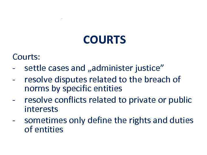 . COURTS Courts: - settle cases and „administer justice” - resolve disputes related to