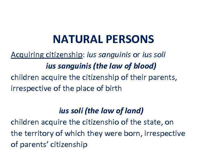 NATURAL PERSONS Acquiring citizenship: ius sanguinis or ius soli ius sanguinis (the law of