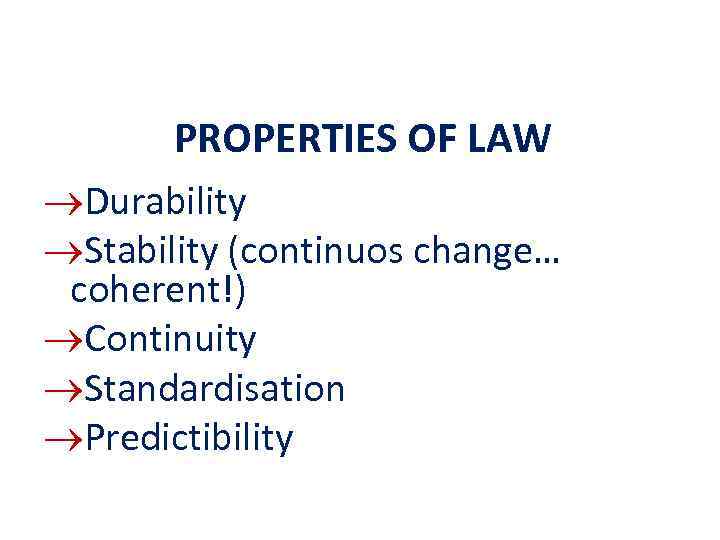 PROPERTIES OF LAW Durability Stability (continuos change… coherent!) Continuity Standardisation Predictibility 