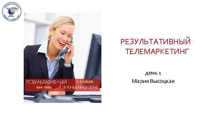  РЕЗУЛЬТAТИВНЫЙ ТЕЛЕМAРКЕТИНГ день 1 Мaрия Высоцкaя 