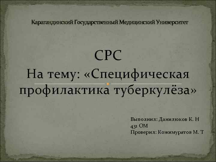 Карагандинский Государственный Медицинский Университет СРС На тему: «Специфическая профилактика туберкулёза» Выполнил: Данилюков К. Н