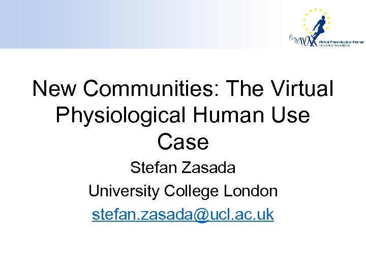 New Communities: The Virtual Physiological Human Use Case Stefan Zasada University College London stefan.