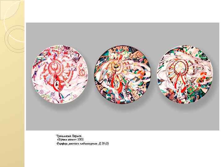 Третьякова Лариса. «Время летит» 2002 Фарфор, роспись надглазурная Д. 20 (3) 