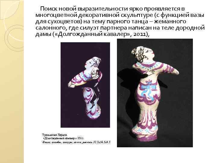 Поиск новой выразительности ярко проявляется в многоцветной декоративной скульптуре (с функцией вазы для сухоцветов)