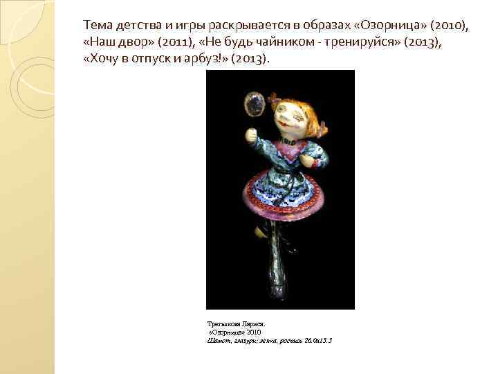 Тема детства и игры раскрывается в образах «Озорница» (2010), «Наш двор» (2011), «Не будь
