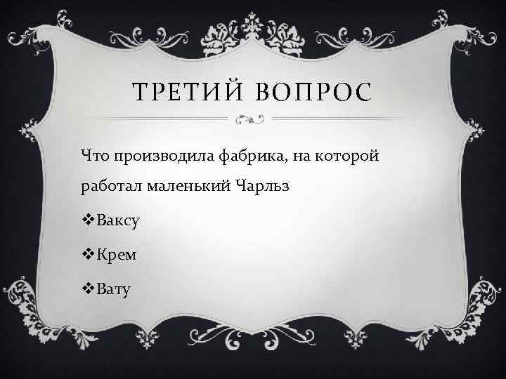ТРЕТИЙ ВОПРОС Что производила фабрика, на которой работал маленький Чарльз v. Ваксу v. Крем
