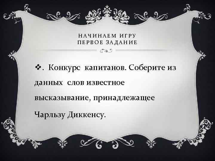 НАЧИНАЕМ ИГРУ ПЕРВОЕ ЗАДАНИЕ v. Конкурс капитанов. Соберите из данных слов известное высказывание, принадлежащее