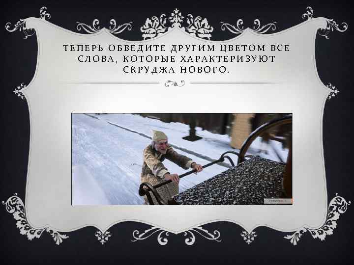 ТЕПЕРЬ ОБВЕДИТЕ ДРУГИМ ЦВЕТОМ ВСЕ СЛОВА, КОТОРЫЕ ХАРАКТЕРИЗУЮТ СКРУДЖА НОВОГО. 