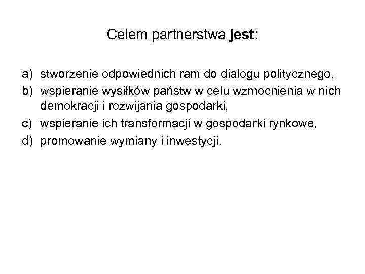 Celem partnerstwa jest: a) stworzenie odpowiednich ram do dialogu politycznego, b) wspieranie wysiłków państw