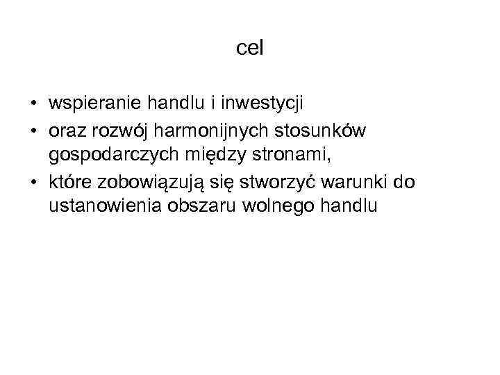 cel • wspieranie handlu i inwestycji • oraz rozwój harmonijnych stosunków gospodarczych między stronami,