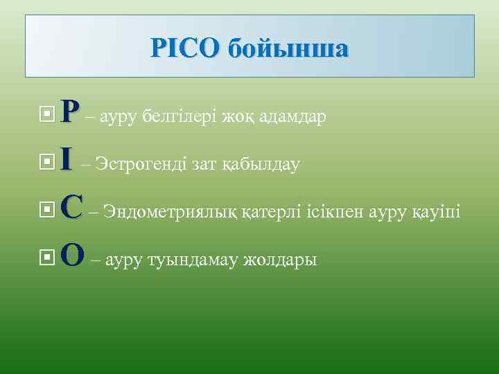 PICO бойынша P – ауру белгілері жоқ адамдар I – Эстрогенді зат қабылдау C