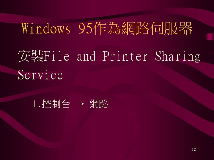 Windows 95作為網路伺服器 安裝File and Printer Sharing Service 1. 控制台 → 網路 12 
