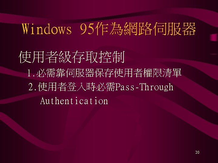 Windows 95作為網路伺服器 使用者級存取控制 1. 必需靠伺服器保存使用者權限清單 2. 使用者登入時必需Pass-Through Authentication 20 
