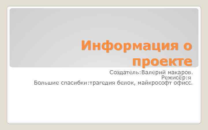 Информация о проекте Создатель: Валерий макаров. Режисёр: я Большие спасибки: трагедия белок, майкрософт офисс.