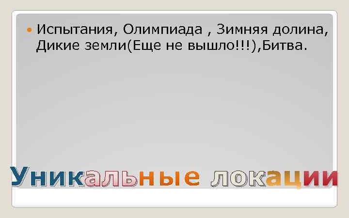  Испытания, Олимпиада , Зимняя долина, Дикие земли(Еще не вышло!!!), Битва. Уник аль лок