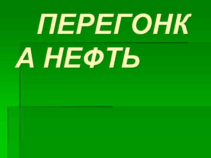 ПЕРЕГОНК А НЕФТЬ 