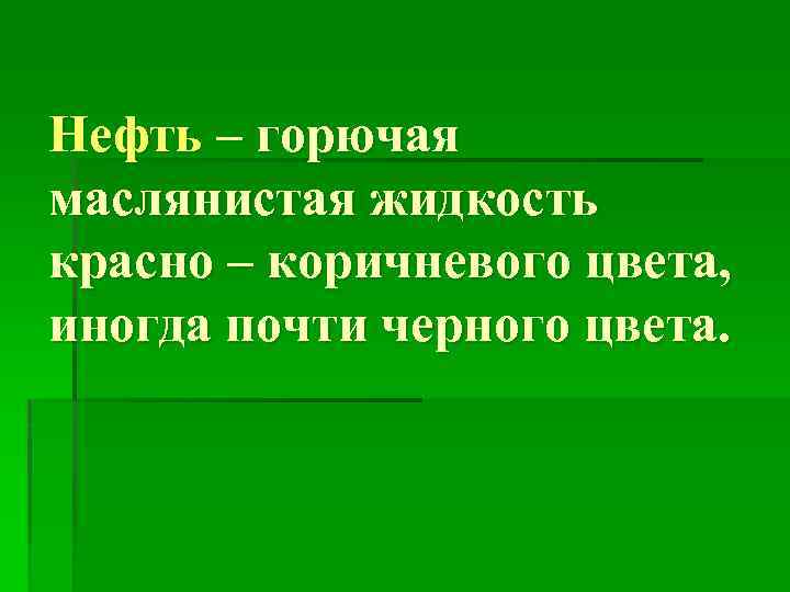 Нефть – горючая маслянистая жидкость красно – коричневого цвета, иногда почти черного цвета. 