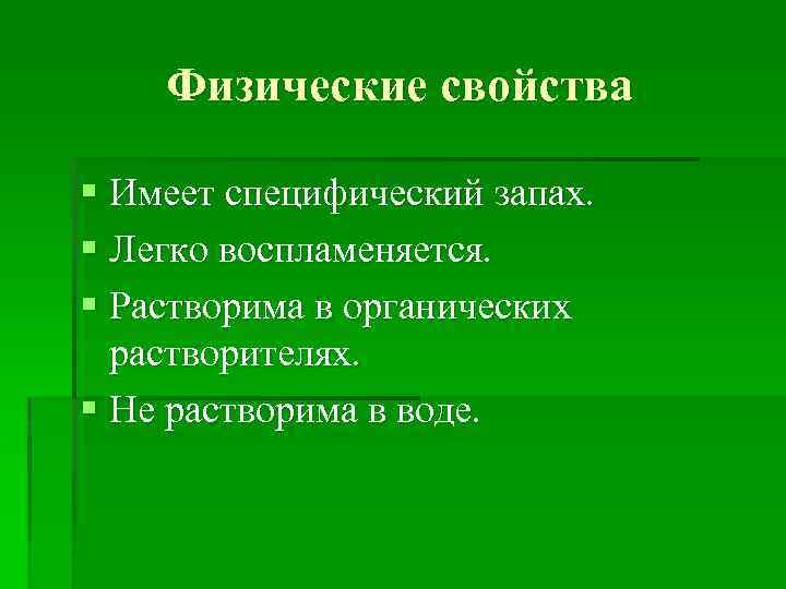 Физические свойства § Имеет специфический запах. § Легко воспламеняется. § Растворима в органических растворителях.