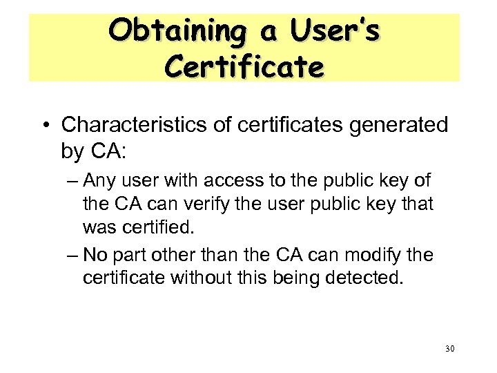 Obtaining a User’s Certificate • Characteristics of certificates generated by CA: – Any user