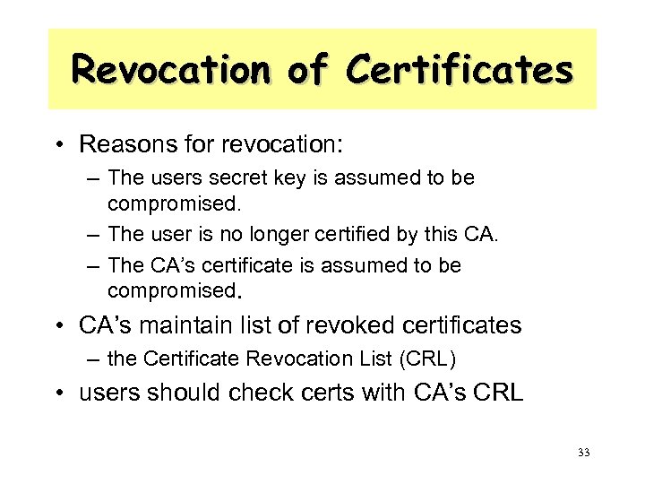 Revocation of Certificates • Reasons for revocation: – The users secret key is assumed