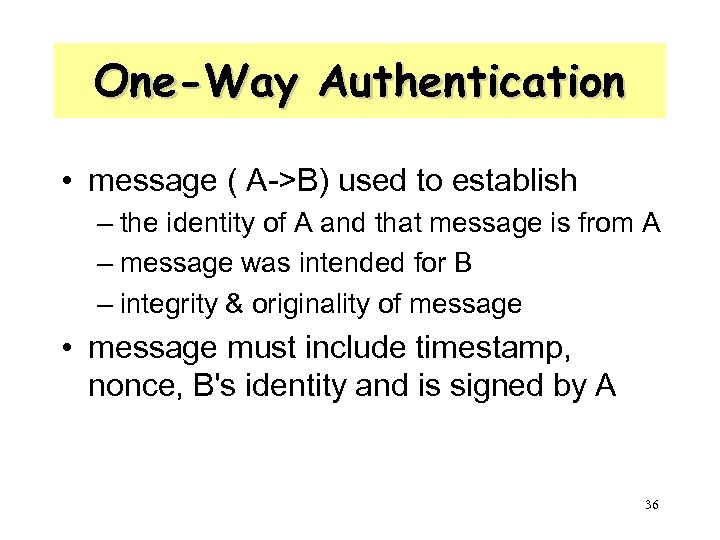 One-Way Authentication • message ( A->B) used to establish – the identity of A