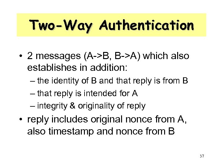 Two-Way Authentication • 2 messages (A->B, B->A) which also establishes in addition: – the