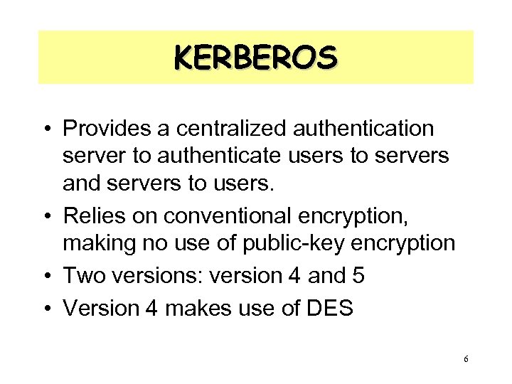KERBEROS • Provides a centralized authentication server to authenticate users to servers and servers
