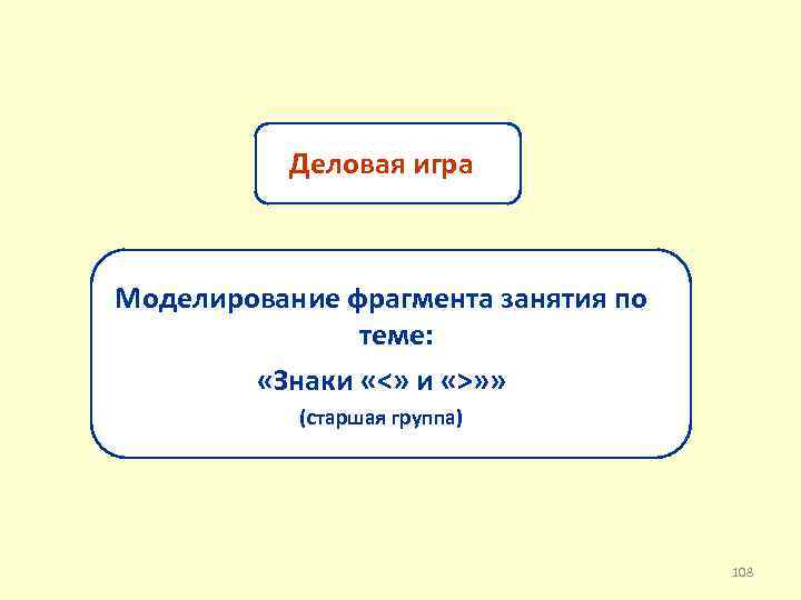 Деловая игра Моделирование фрагмента занятия по теме: «Знаки «˂» и «˃» » (старшая группа)