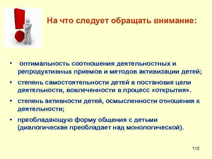 На что следует обращать внимание: • оптимальность соотношения деятельностных и репродуктивных приемов и методов