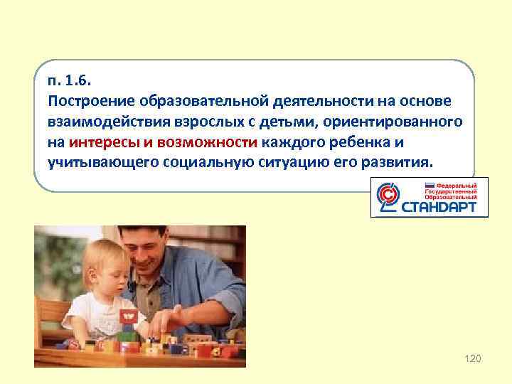 п. 1. 6. Построение образовательной деятельности на основе взаимодействия взрослых с детьми, ориентированного на