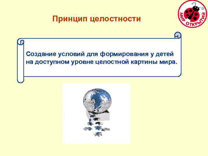 Принцип целостности Создание условий для формирования у детей на доступном уровне целостной картины мира.