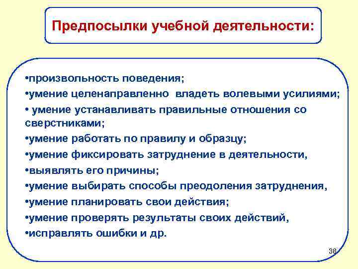 Предпосылки учебной деятельности: • произвольность поведения; • умение целенаправленно владеть волевыми усилиями; • умение