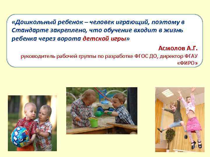  «Дошкольный ребенок – человек играющий, поэтому в Стандарте закреплено, что обучение входит в