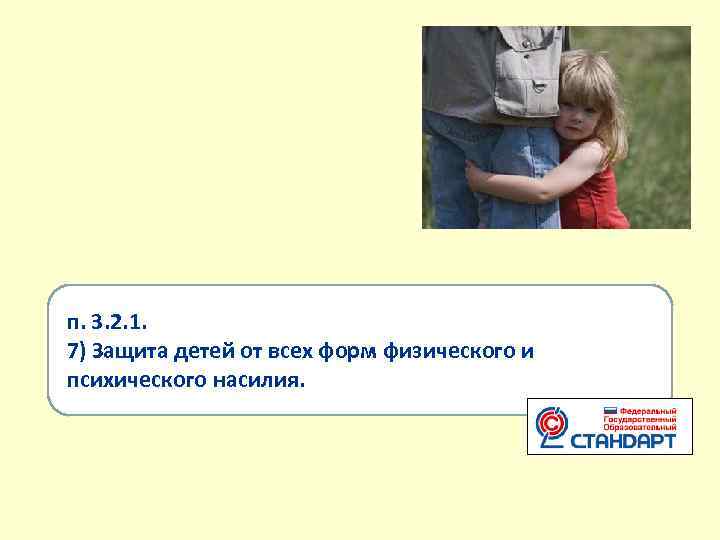 п. 3. 2. 1. 7) Защита детей от всех форм физического и психического насилия.